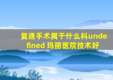 复通手术属于什么科undefined 玛丽医院技术好